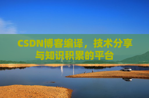 CSDN博客编译，技术分享与知识积累的平台